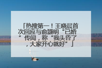 热搜第一！王晓晨首次回应与俞灏明“已婚”传闻，称“我头昏了，大家开心就好”