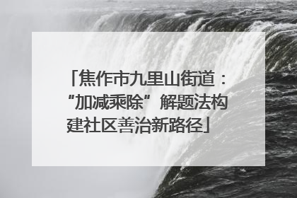焦作市九里山街道：“加减乘除”解题法构建社区善治新路径