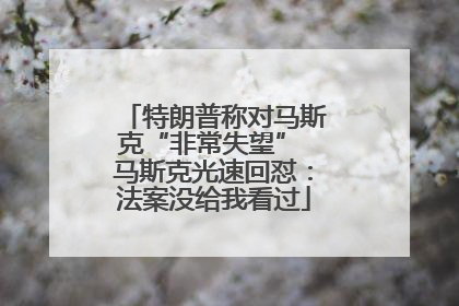 特朗普称对马斯克“非常失望” 马斯克光速回怼：法案没给我看过