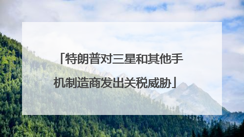 特朗普对三星和其他手机制造商发出关税威胁