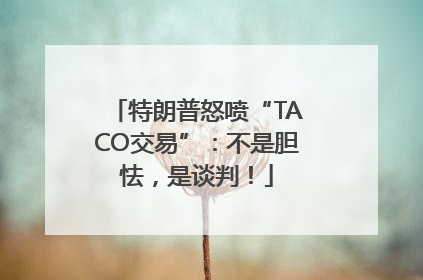 特朗普怒喷“TACO交易”：不是胆怯，是谈判！