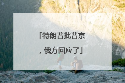 特朗普批普京，俄方回应了