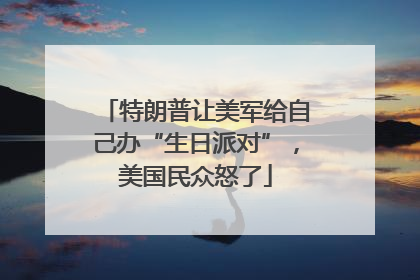 特朗普让美军给自己办“生日派对”，美国民众怒了