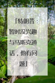 特朗普：暂时没兴趣与马斯克通话，他有问题
