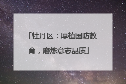 牡丹区：厚植国防教育，磨炼意志品质