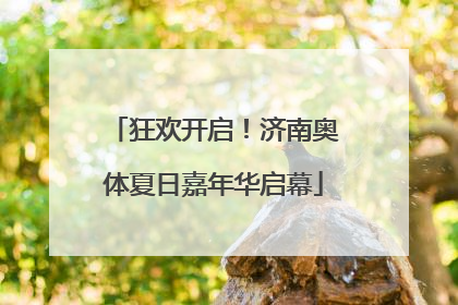 狂欢开启！济南奥体夏日嘉年华启幕