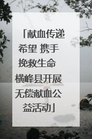 献血传递希望 携手挽救生命 横峰县开展无偿献血公益活动