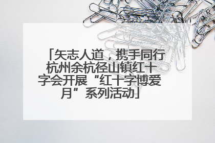矢志人道，携手同行 杭州余杭径山镇红十字会开展“红十字博爱月”系列活动