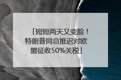 短短两天又变脸！特朗普同意推迟对欧盟征收50%关税