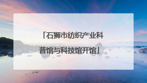 石狮市纺织产业科普馆与科技馆开馆