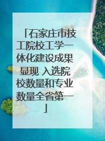 石家庄市技工院校工学一体化建设成果显现 入选院校数量和专业数量全省第一