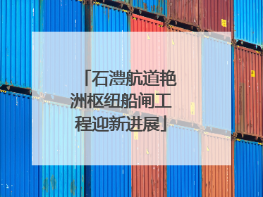 石澧航道艳洲枢纽船闸工程迎新进展