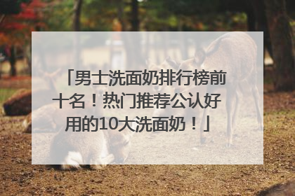 男士洗面奶排行榜前十名！热门推荐公认好用的10大洗面奶！
