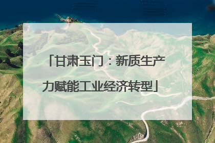 甘肃玉门：新质生产力赋能工业经济转型