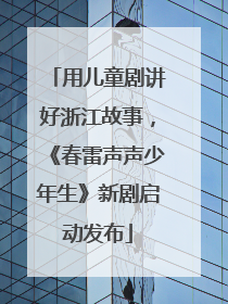 用儿童剧讲好浙江故事，《春雷声声少年生》新剧启动发布