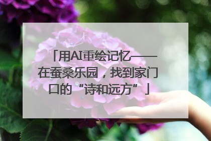 用AI重绘记忆——在蚕桑乐园，找到家门口的“诗和远方”