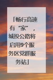 畅行高速有“家”，城投公路将启用9个服务区党群服务站