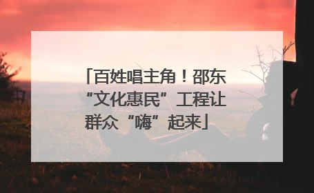 百姓唱主角！邵东“文化惠民”工程让群众“嗨”起来