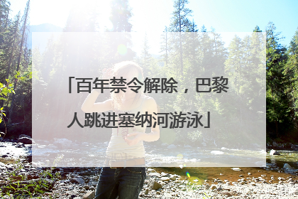 百年禁令解除，巴黎人跳进塞纳河游泳