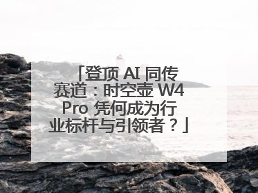 登顶 AI 同传赛道：时空壶 W4Pro 凭何成为行业标杆与引领者？