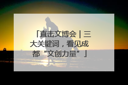直击文博会｜三大关键词，看见成都“文创力量”