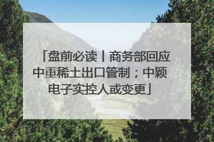 盘前必读丨商务部回应中重稀土出口管制；中颖电子实控人或变更
