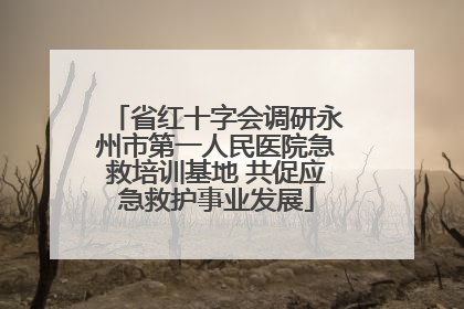 省红十字会调研永州市第一人民医院急救培训基地 共促应急救护事业发展