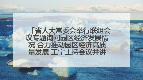 省人大常委会举行联组会议专题询问园区经济发展情况 合力推动园区经济高质量发展 王宁主持会议并讲话 王予波带队到会应询