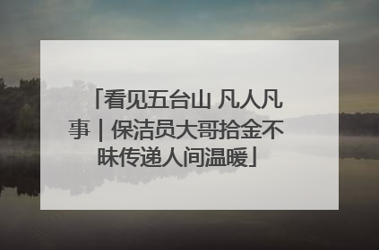 看见五台山 凡人凡事｜保洁员大哥拾金不昧传递人间温暖