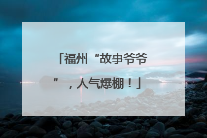 福州“故事爷爷”，人气爆棚！