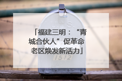 福建三明：“青城合伙人”促革命老区焕发新活力