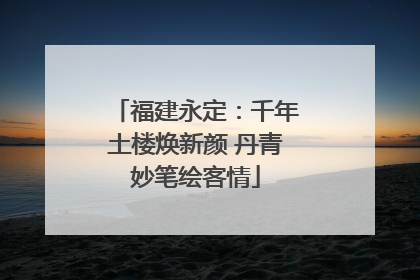福建永定：千年土楼焕新颜 丹青妙笔绘客情