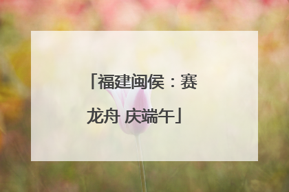 福建闽侯：赛龙舟 庆端午