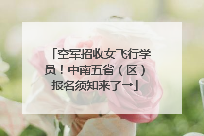 空军招收女飞行学员！中南五省（区）报名须知来了→