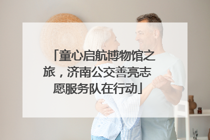 童心启航博物馆之旅，济南公交善亮志愿服务队在行动