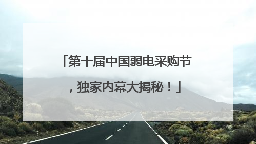 第十届中国弱电采购节，独家内幕大揭秘！
