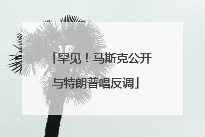 罕见！马斯克公开与特朗普唱反调