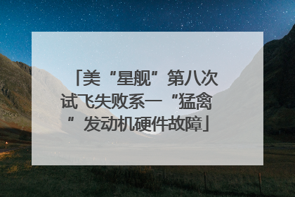 美“星舰”第八次试飞失败系一“猛禽”发动机硬件故障