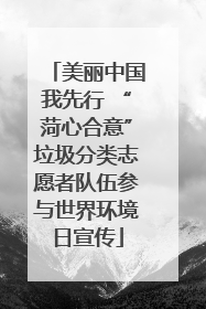 美丽中国我先行 “菏心合意”垃圾分类志愿者队伍参与世界环境日宣传