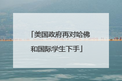 美国政府再对哈佛和国际学生下手