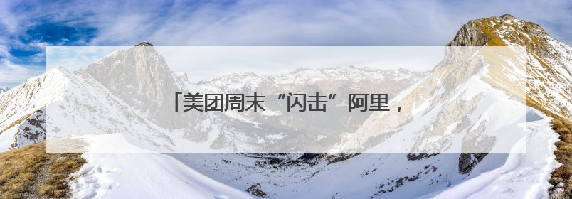 美团周末“闪击”阿里，外卖补贴新一轮大战开打