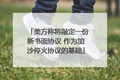 美方称将敲定一份新书面协议 作为加沙停火协议的基础
