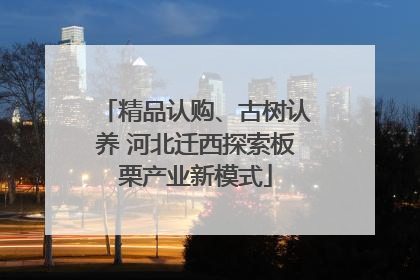 精品认购、古树认养 河北迁西探索板栗产业新模式