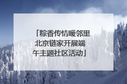 粽香传情暖邻里 北京链家开展端午主题社区活动