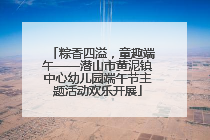 粽香四溢，童趣端午——潜山市黄泥镇中心幼儿园端午节主题活动欢乐开展