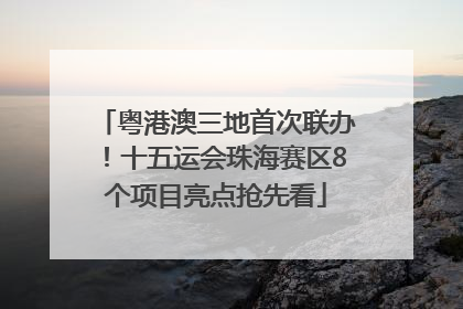 粤港澳三地首次联办！十五运会珠海赛区8个项目亮点抢先看