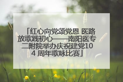 红心向党颂党恩 医路放歌践初心——南阳医专二附院举办庆祝建党104 周年歌咏比赛