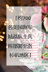 约700名美国海军陆战队士兵将部署至洛杉矶地区
