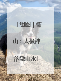 组图｜衡山：太极神韵融山水
