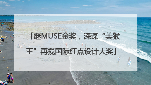 继MUSE金奖，深谋“美猴王”再揽国际红点设计大奖